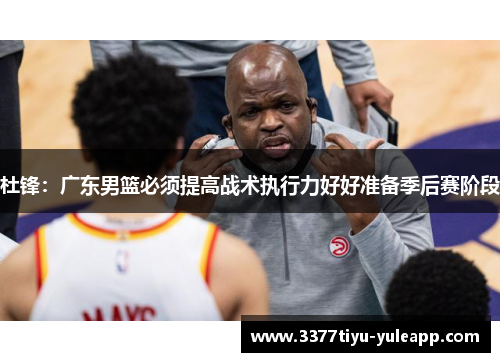 杜锋：广东男篮必须提高战术执行力好好准备季后赛阶段