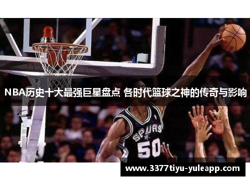 NBA历史十大最强巨星盘点 各时代篮球之神的传奇与影响