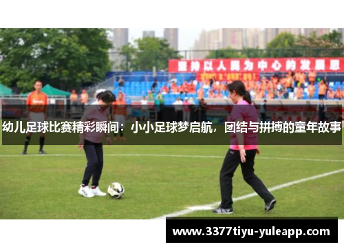 幼儿足球比赛精彩瞬间：小小足球梦启航，团结与拼搏的童年故事