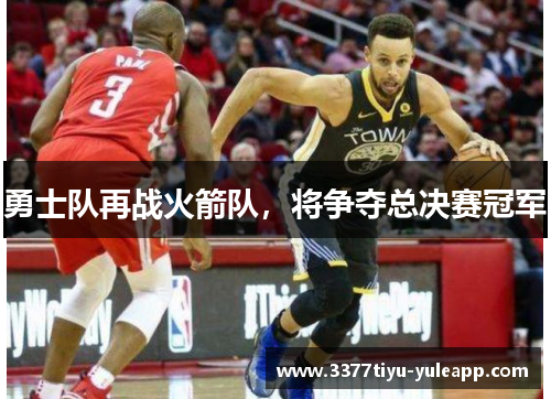 勇士队再战火箭队，将争夺总决赛冠军