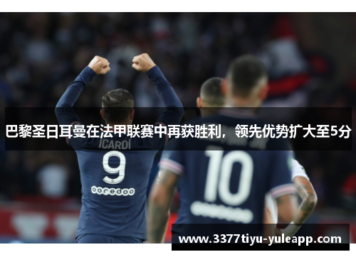 巴黎圣日耳曼在法甲联赛中再获胜利，领先优势扩大至5分