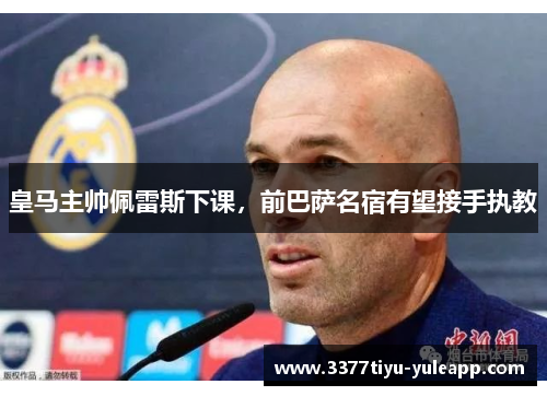 皇马主帅佩雷斯下课，前巴萨名宿有望接手执教