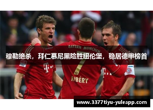 穆勒绝杀，拜仁慕尼黑险胜纽伦堡，稳居德甲榜首