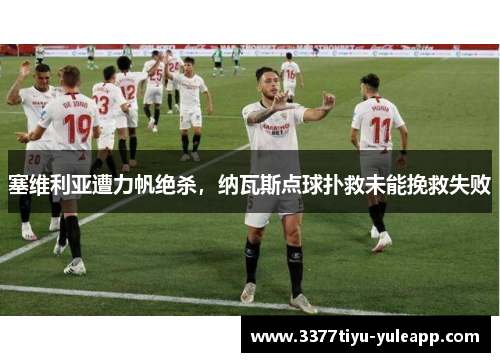 塞维利亚遭力帆绝杀，纳瓦斯点球扑救未能挽救失败