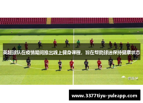 英超球队在疫情期间推出线上健身课程，旨在帮助球迷保持健康状态