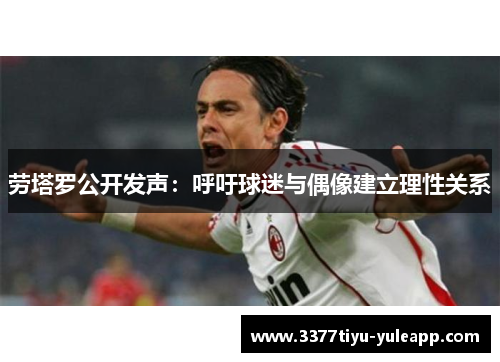 劳塔罗公开发声：呼吁球迷与偶像建立理性关系