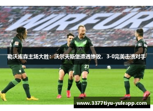 勒沃库森主场大胜：沃尔夫斯堡遭遇惨败，3-0完美击溃对手