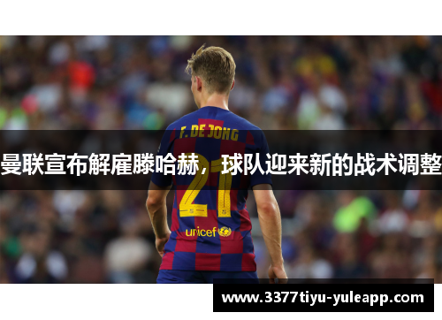 曼联宣布解雇滕哈赫，球队迎来新的战术调整