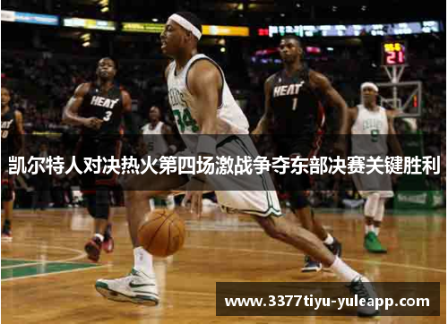 凯尔特人对决热火第四场激战争夺东部决赛关键胜利