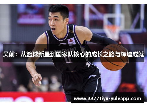 吴前：从篮球新星到国家队核心的成长之路与辉煌成就