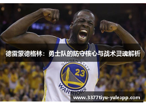 德雷蒙德格林：勇士队的防守核心与战术灵魂解析
