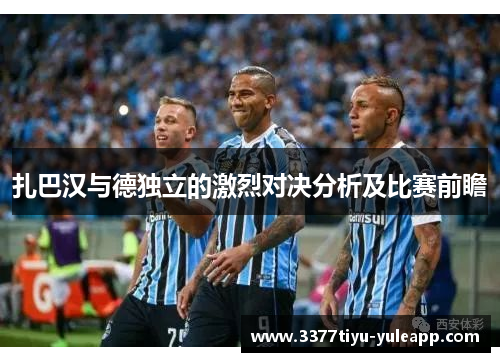 扎巴汉与德独立的激烈对决分析及比赛前瞻