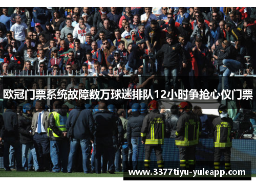 欧冠门票系统故障数万球迷排队12小时争抢心仪门票