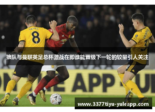 狼队与曼联英足总杯激战在即谁能晋级下一轮的较量引人关注