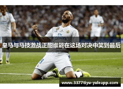 皇马与马技激战正酣谁能在这场对决中笑到最后