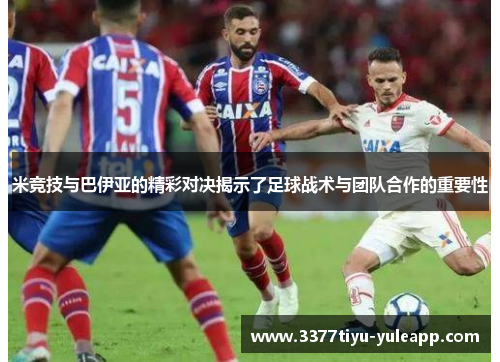 米竞技与巴伊亚的精彩对决揭示了足球战术与团队合作的重要性