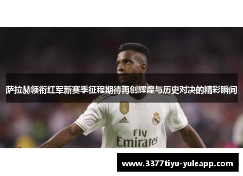 萨拉赫领衔红军新赛季征程期待再创辉煌与历史对决的精彩瞬间