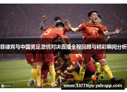 菲律宾与中国男足激情对决直播全程回顾与精彩瞬间分析