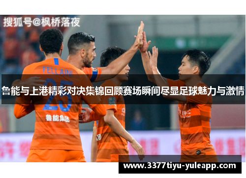 鲁能与上港精彩对决集锦回顾赛场瞬间尽显足球魅力与激情