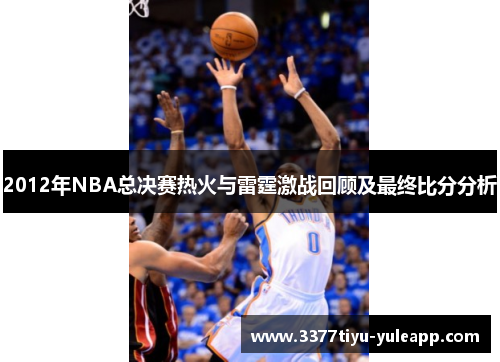 2012年NBA总决赛热火与雷霆激战回顾及最终比分分析